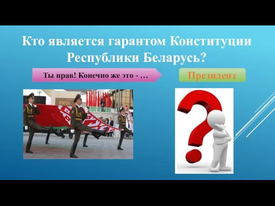 Кто является гарантом Конституции Республики Беларусь? Ты прав! Конечно же это - … Президент