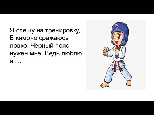 Я спешу на тренировку, В кимоно сражаюсь ловко. Чёрный пояс нужен мне, Ведь люблю я …