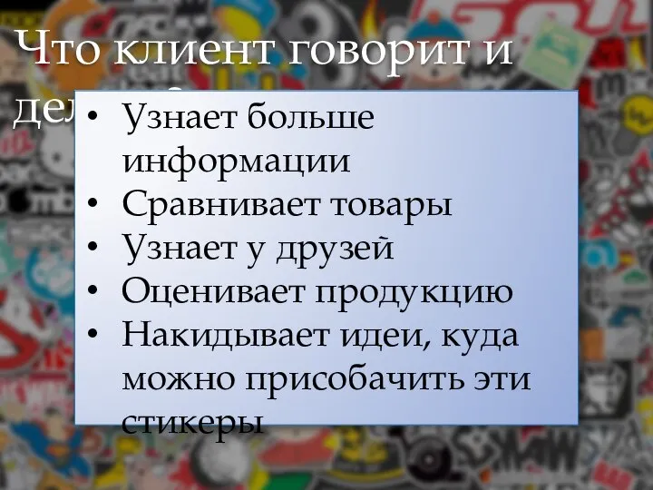 Что клиент говорит и делает? Узнает больше информации Сравнивает товары Узнает у