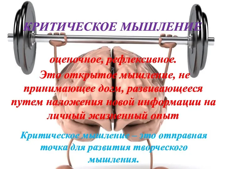 КРИТИЧЕСКОЕ МЫШЛЕНИЕ оценочное, рефлексивное. Это открытое мышление, не принимающее догм, развивающееся путем