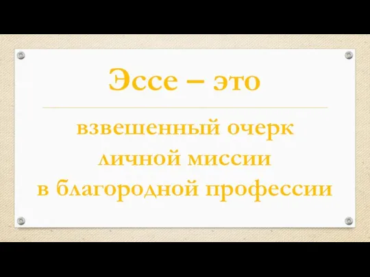 Эссе – это взвешенный очерк личной миссии в благородной профессии