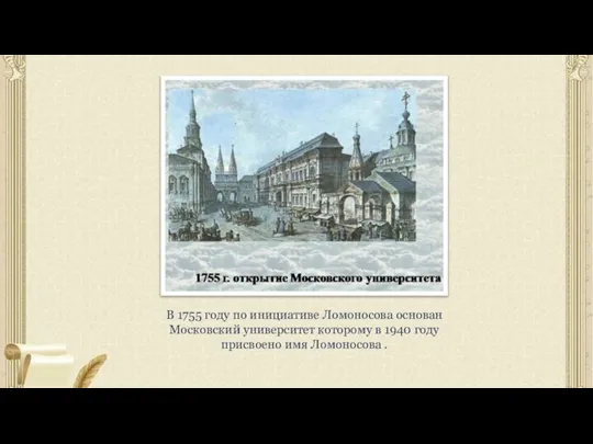 В 1755 году по инициативе Ломоносова основан Московский университет которому в 1940