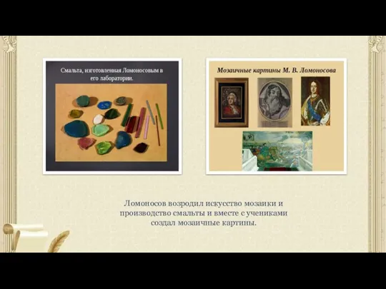 Ломоносов возродил искусство мозаики и производство смальты и вместе с учениками создал мозаичные картины.
