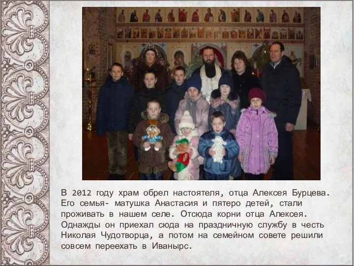 В 2012 году храм обрел настоятеля, отца Алексея Бурцева. Его семья- матушка
