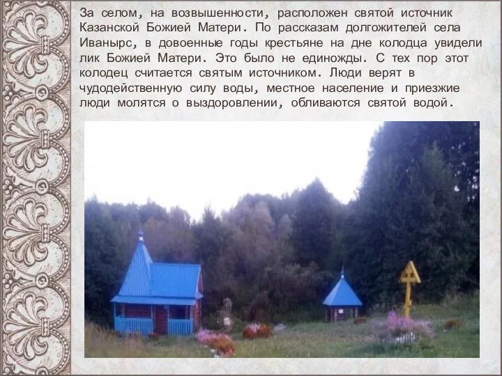 За селом, на возвышенности, расположен святой источник Казанской Божией Матери. По рассказам
