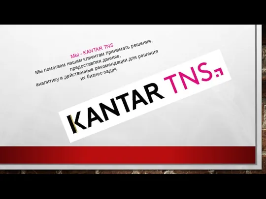 МЫ - KANTAR TNS Мы помогаем нашим клиентам принимать решения, предоставляя данные,