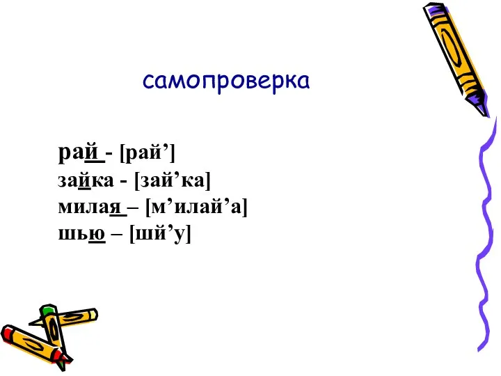 самопроверка рай - [рай’] зайка - [зай’ка] милая – [м’илай’а] шью – [шй’у]