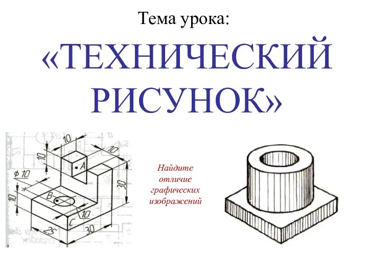 «ТЕХНИЧЕСКИЙ РИСУНОК» Тема урока: Найдите отличие графических изображений