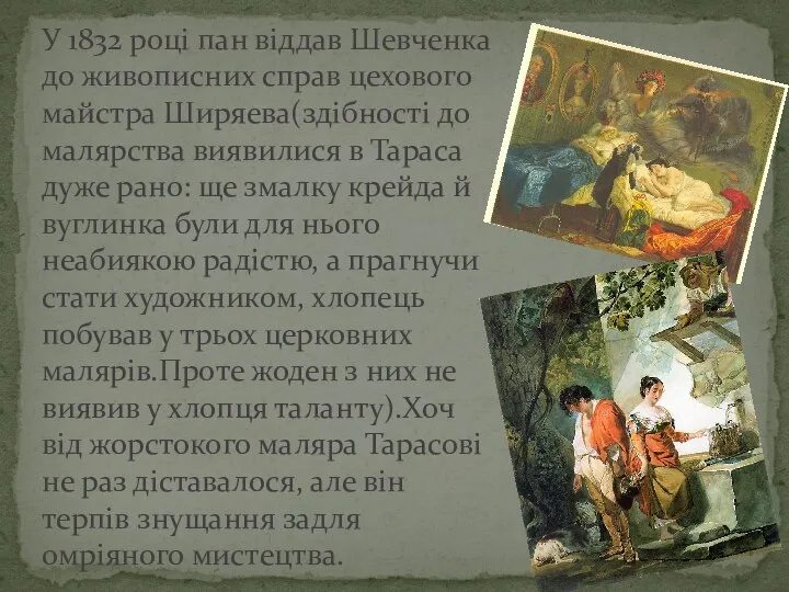 У 1832 році пан віддав Шевченка до живописних справ цехового майстра Ширяева(здібності