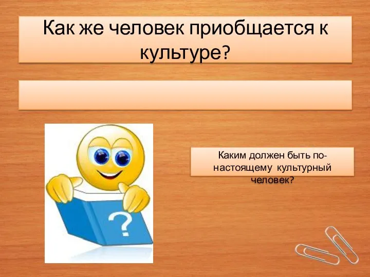 Как же человек приобщается к культуре? Каким должен быть по-настоящему культурный человек?