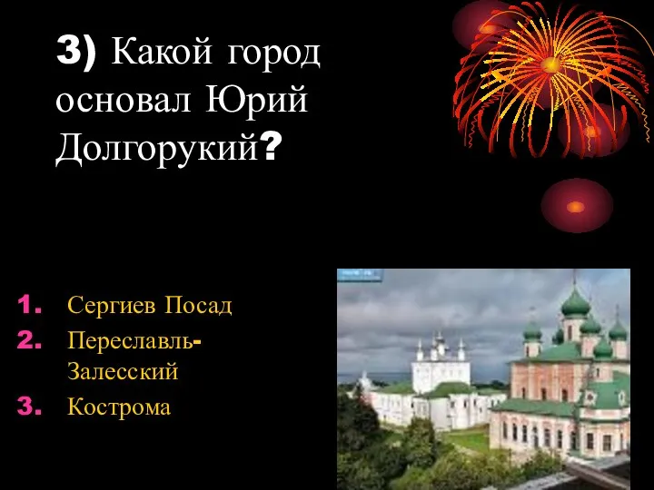 3) Какой город основал Юрий Долгорукий? Сергиев Посад Переславль- Залесский Кострома