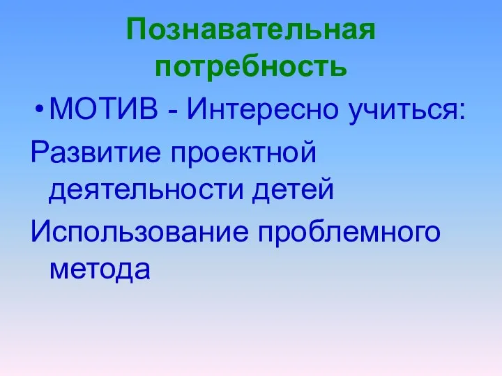 Познавательная потребность МОТИВ - Интересно учиться: Развитие проектной деятельности детей Использование проблемного метода