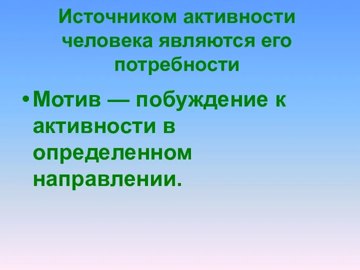 Источником активности человека являются его потребности Мотив — побуждение к активности в определенном направлении.