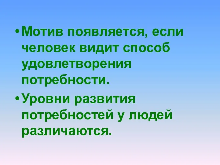 Мотив появляется, если человек видит способ удовлетворения потребности. Уровни развития потребностей у людей различаются.