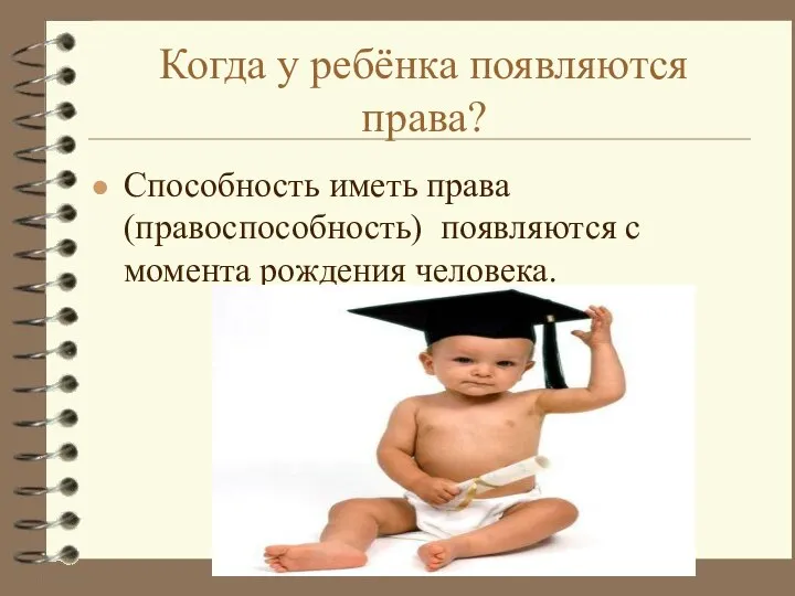 Когда у ребёнка появляются права? Способность иметь права (правоспособность) появляются с момента рождения человека.