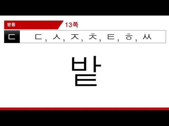 받침 ㄷ, ㅅ, ㅈ, ㅊ, ㅌ, ㅎ, ㅆ ㄷ 밭 13쪽