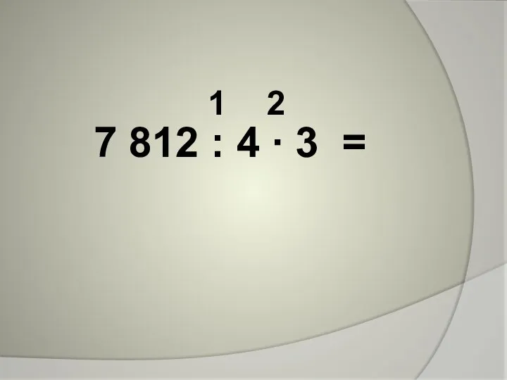 7 812 : 4 ∙ 3 = 1 2