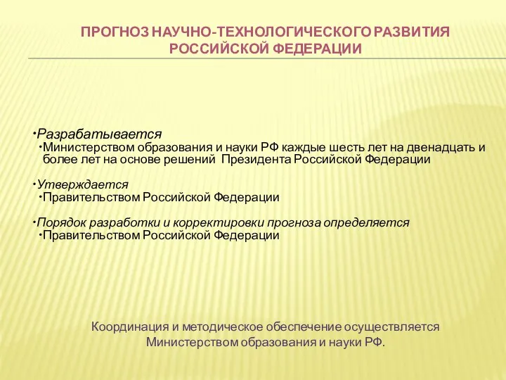 ПРОГНОЗ НАУЧНО-ТЕХНОЛОГИЧЕСКОГО РАЗВИТИЯ РОССИЙСКОЙ ФЕДЕРАЦИИ Разрабатывается Министерством образования и науки РФ каждые