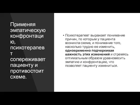 Применяя эмпатическую конфронтацию, психотерапевт сопереживает пациенту и противостоит схеме. Психотерапевт выражает понимание