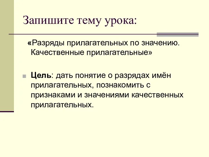 Запишите тему урока: «Разряды прилагательных по значению. Качественные прилагательные» Цель: дать понятие