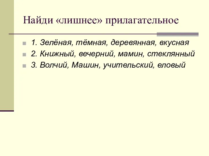 Найди «лишнее» прилагательное 1. Зелёная, тёмная, деревянная, вкусная 2. Книжный, вечерний, мамин,