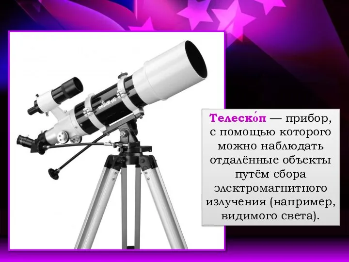 Телеско́п — прибор, с помощью которого можно наблюдать отдалённые объекты путём сбора