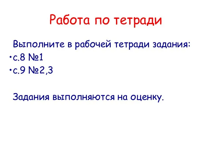 Работа по тетради Выполните в рабочей тетради задания: с.8 №1 с.9 №2,3 Задания выполняются на оценку.