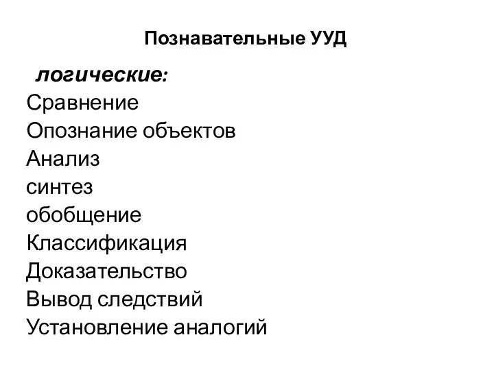 Познавательные УУД логические: Сравнение Опознание объектов Анализ синтез обобщение Классификация Доказательство Вывод следствий Установление аналогий