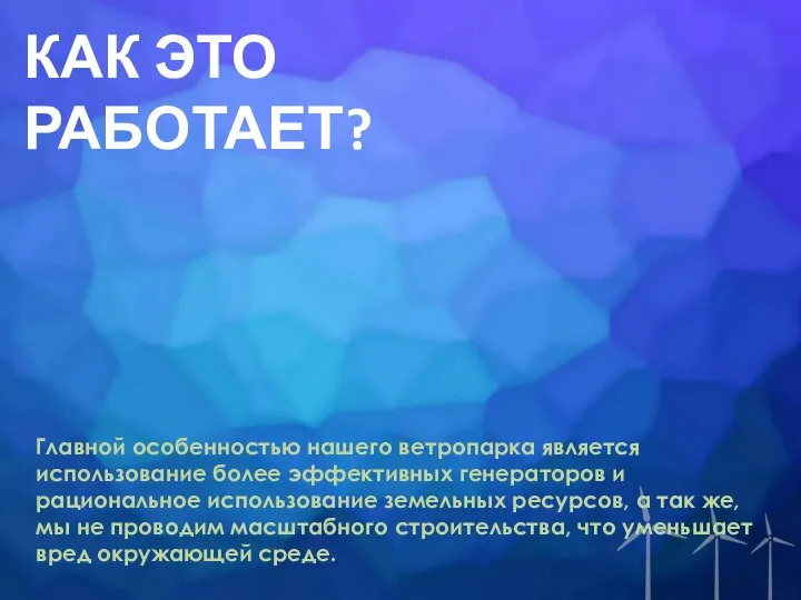 КАК ЭТО РАБОТАЕТ? Главной особенностью нашего ветропарка является использование более эффективных генераторов