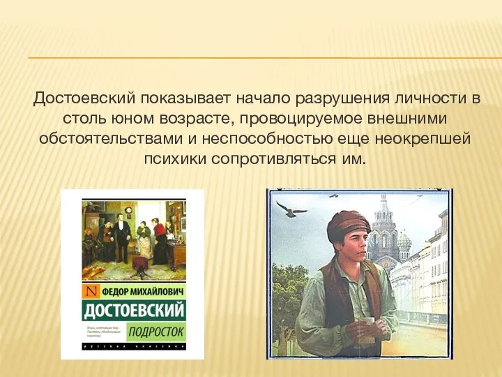 Достоевский показывает начало разрушения личности в столь юном возрасте, провоцируемое внешними обстоятельствами