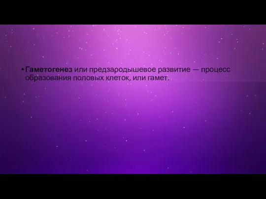 Гаметогенез или предзародышевое развитие — процесс образования половых клеток, или гамет.