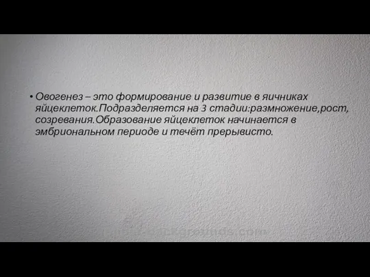 Овогенез – это формирование и развитие в яичниках яйцеклеток.Подразделяется на 3 стадии:размножение,рост,созревания.Образование