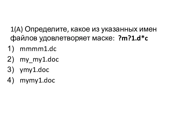 1(A) Определите, какое из указанных имен файлов удовлетворяет маске: ?m?1.d*c mmmm1.dc my_my1.doc ymy1.doc mymy1.doc