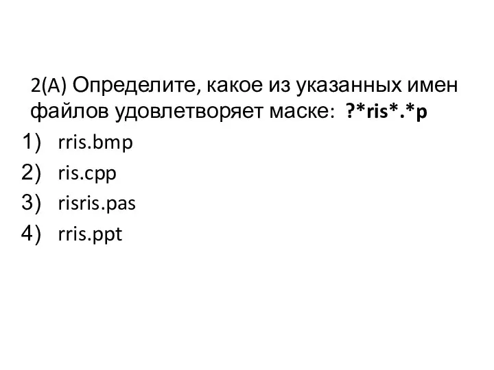 2(A) Определите, какое из указанных имен файлов удовлетворяет маске: ?*ris*.*p rris.bmp ris.cpp risris.pas rris.ppt