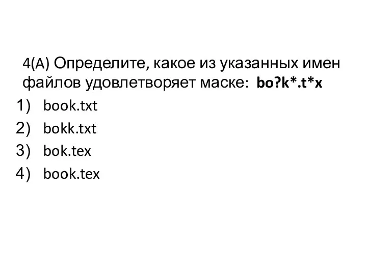 4(A) Определите, какое из указанных имен файлов удовлетворяет маске: bo?k*.t*x book.txt bokk.txt bok.tex book.tex