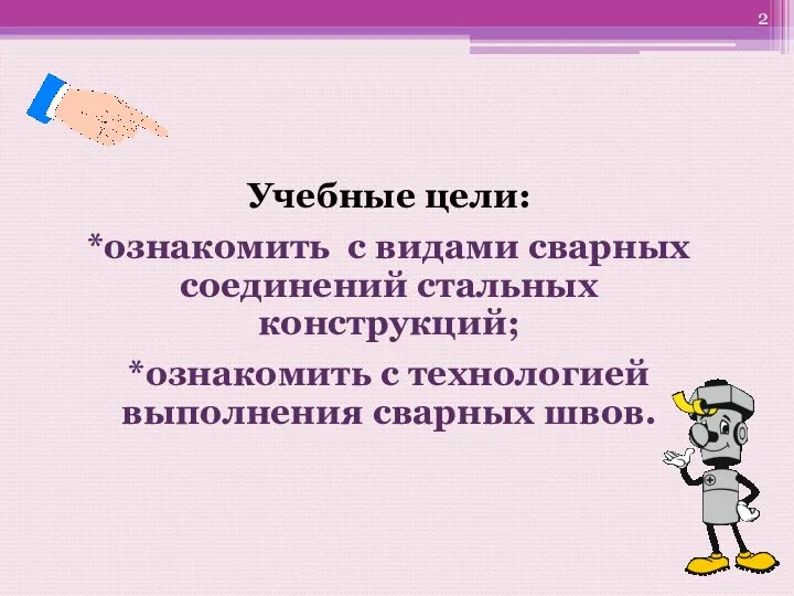 Учебные цели: *ознакомить с видами сварных соединений стальных конструкций; *ознакомить с технологией выполнения сварных швов.