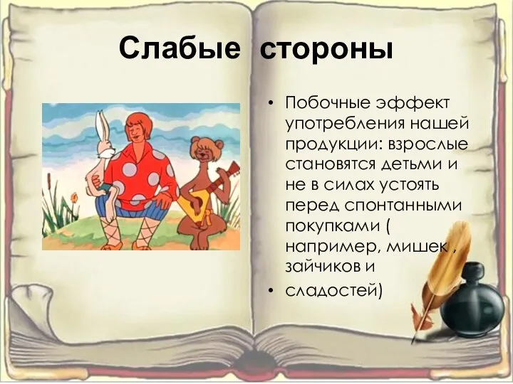 Слабые стороны Побочные эффект употребления нашей продукции: взрослые становятся детьми и не