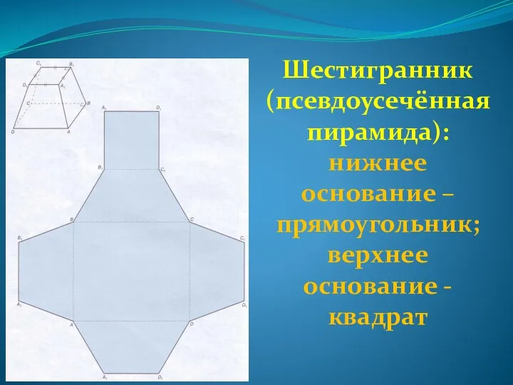 Шестигранник (псевдоусечённая пирамида): нижнее основание – прямоугольник; верхнее основание - квадрат