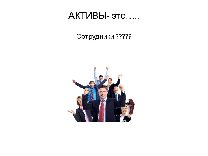 АКТИВЫ- это….. Сотрудники ?????