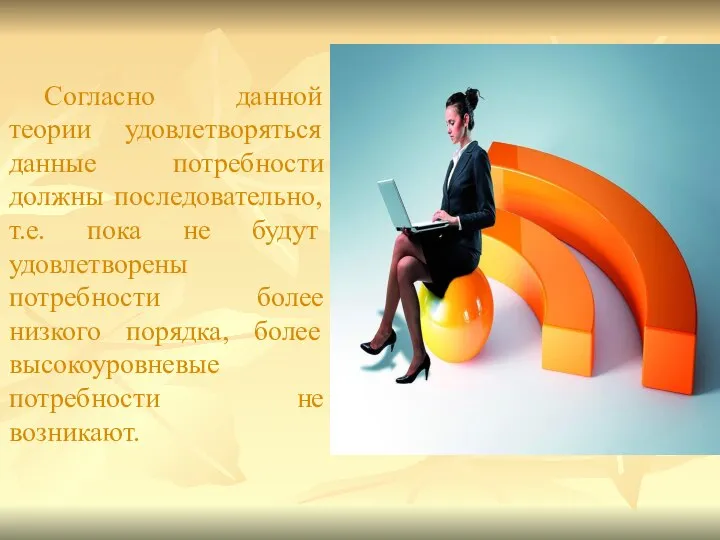 Согласно данной теории удовлетворяться данные потребности должны последовательно, т.е. пока не будут