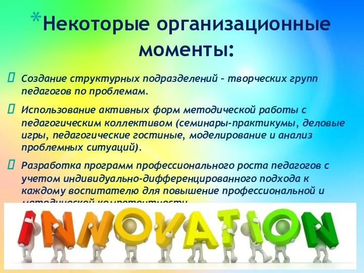 Некоторые организационные моменты: Создание структурных подразделений – творческих групп педагогов по проблемам.