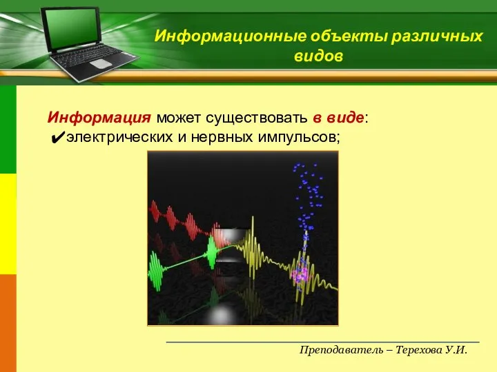 Преподаватель – Терехова У.И. Информационные объекты различных видов Информация может существовать в