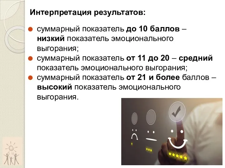 Интерпретация результатов: суммарный показатель до 10 баллов – низкий показатель эмоционального выгорания;