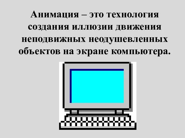 Анимация – это технология создания иллюзии движения неподвижных неодушевленных объектов на экране компьютера.