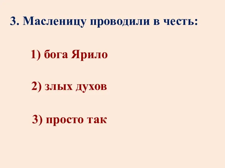 3. Масленицу проводили в честь: 1) бога Ярило 3) просто так 2) злых духов