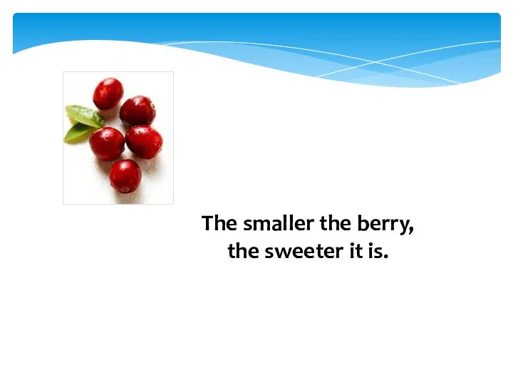 The smaller the berry, the sweeter it is.