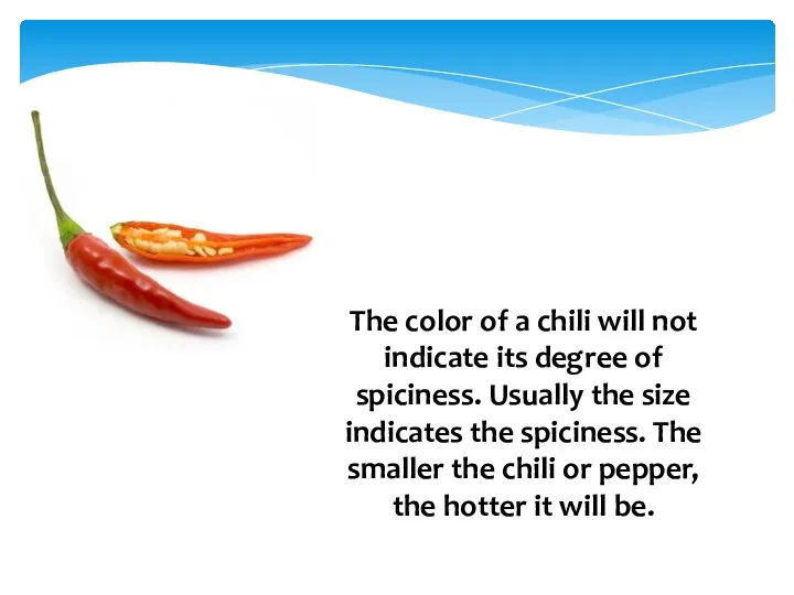 The color of a chili will not indicate its degree of spiciness.