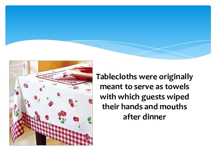 Tablecloths were originally meant to serve as towels with which guests wiped