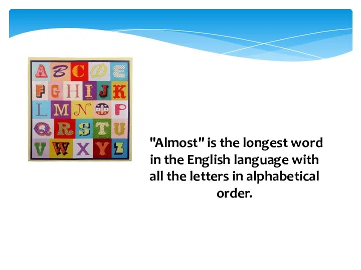 "Almost" is the longest word in the English language with all the letters in alphabetical order.