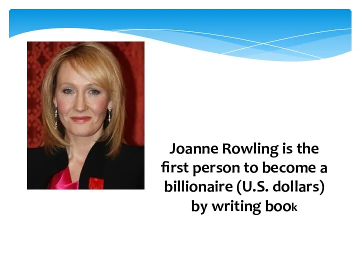 Joanne Rowling is the first person to become a billionaire (U.S. dollars) by writing book